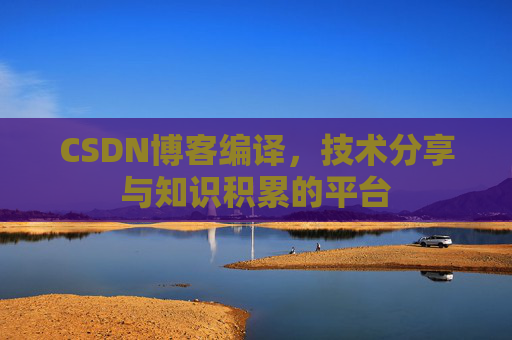 CSDN博客编译，技术分享与知识积累的平台